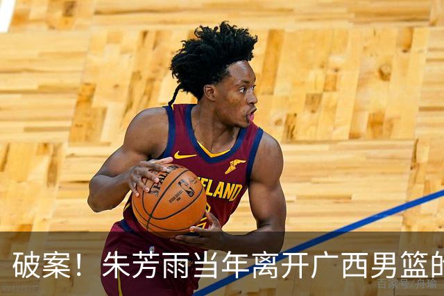 破案！朱芳雨当年离开广西男篮的原因找到，真相太令人意外